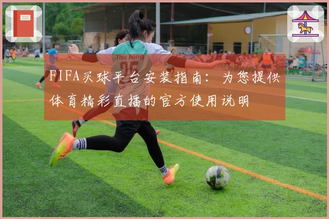 FIFA买球平台安装指南：为您提供体育精彩直播的官方使用说明
