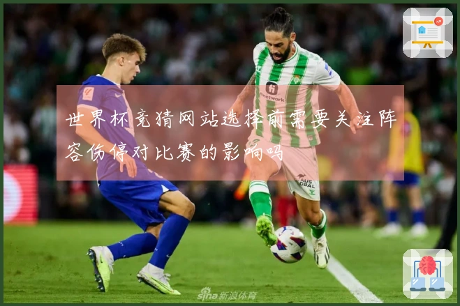 世界杯竞猜网站选择前需要关注阵容伤停对比赛的影响吗