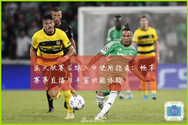 五大联赛买球入口使用指南：畅享赛事直播与丰富功能体验