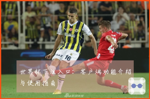 世界杯下注入口：客户端功能介绍与使用指南