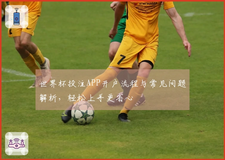 世界杯投注APP开户流程与常见问题解析，轻松上手更省心