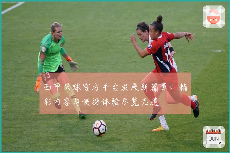 西甲买球官方平台发展新篇章，精彩内容与便捷体验尽览无遗