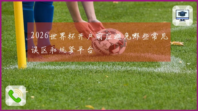 2026世界杯开户前应避免哪些常见误区和坑爹平台