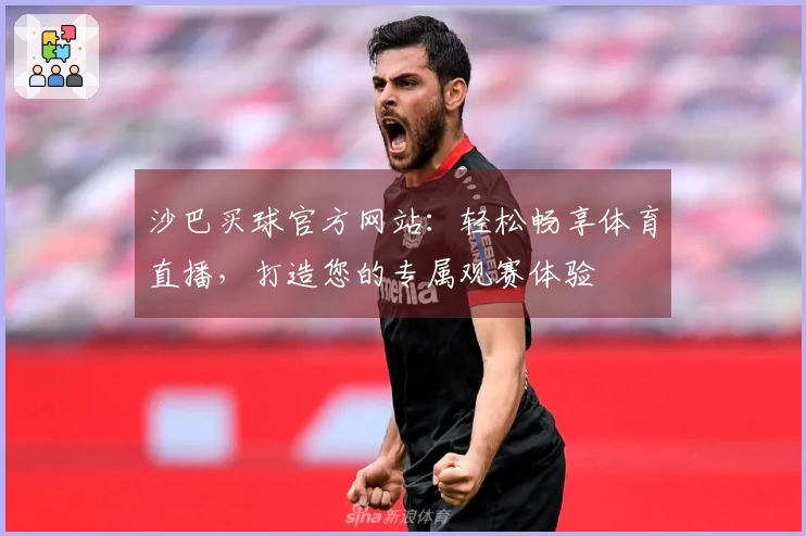 沙巴买球官方网站：轻松畅享体育直播，打造您的专属观赛体验