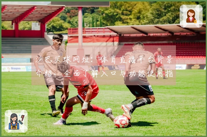 沙巴买球网址：体育直播平台背景介绍，全面了解入口与功能使用指南