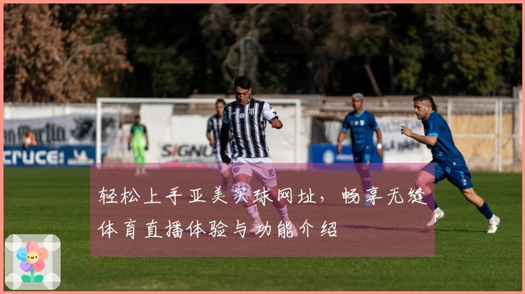 轻松上手亚美买球网址，畅享无缝体育直播体验与功能介绍