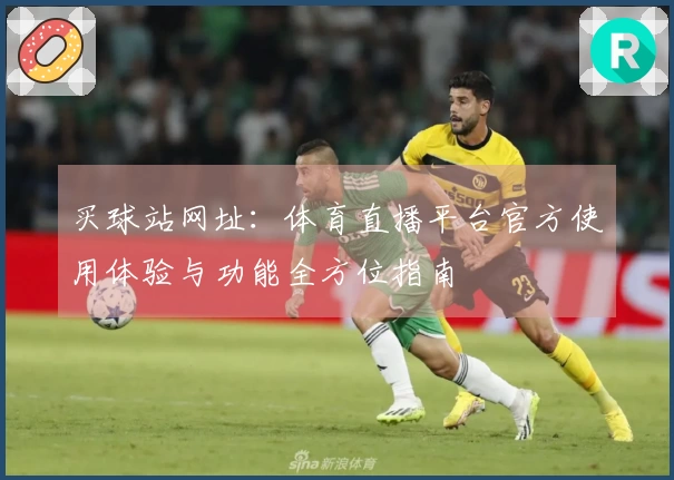 买球站网址：体育直播平台官方使用体验与功能全方位指南