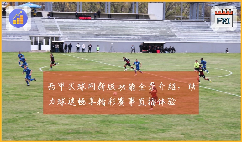 西甲买球网新版功能全景介绍，助力球迷畅享精彩赛事直播体验