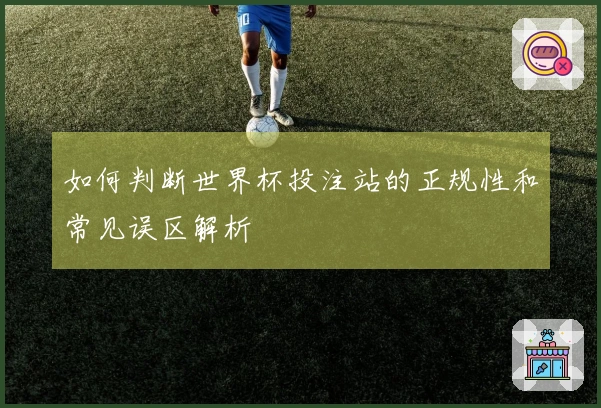 如何判断世界杯投注站的正规性和常见误区解析