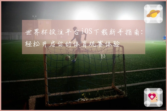 世界杯投注平台iOS下载新手指南：轻松开启你的体育观赛体验