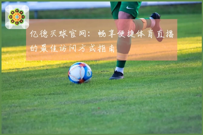 亿德买球官网：畅享便捷体育直播的最佳访问方式指南