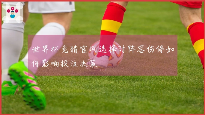 世界杯竞猜官网选择时阵容伤停如何影响投注决策