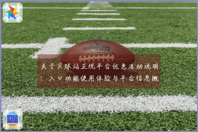 关于买球站正规平台优惠活动说明：入口功能使用体验与平台信息概览