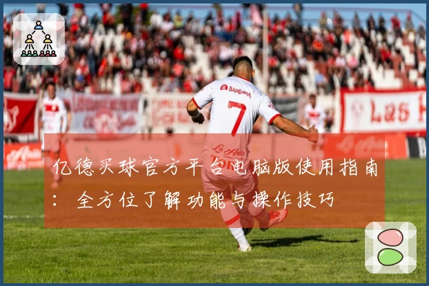 亿德买球官方平台电脑版使用指南：全方位了解功能与操作技巧
